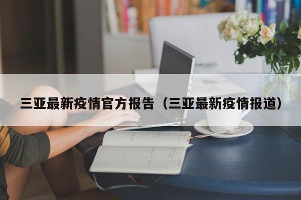 三亚最新疫情官方报告(三亚最新疫情报道)