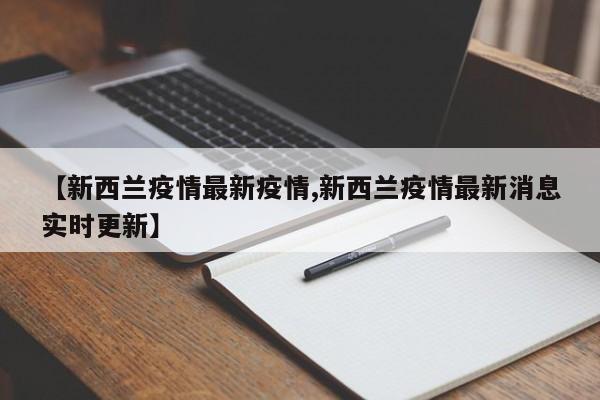 【新西兰疫情最新疫情,新西兰疫情最新消息实时更新】
