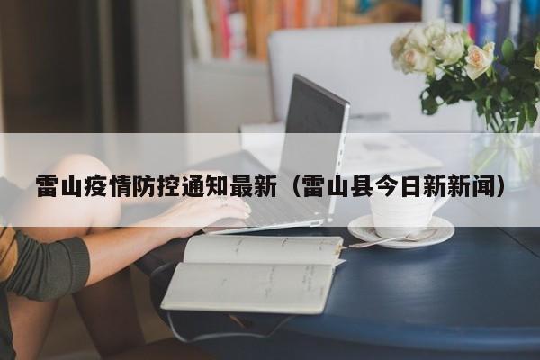 雷山疫情防控通知最新(雷山县今日新新闻)
