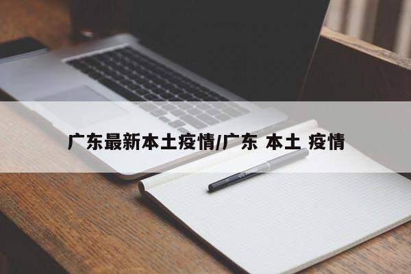 广东最新本土疫情/广东 本土 疫情