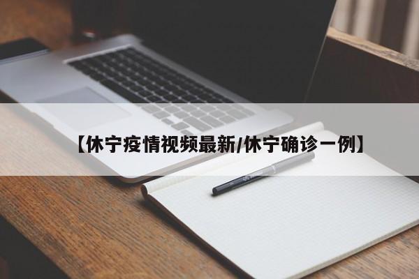 【休宁疫情视频最新/休宁确诊一例】