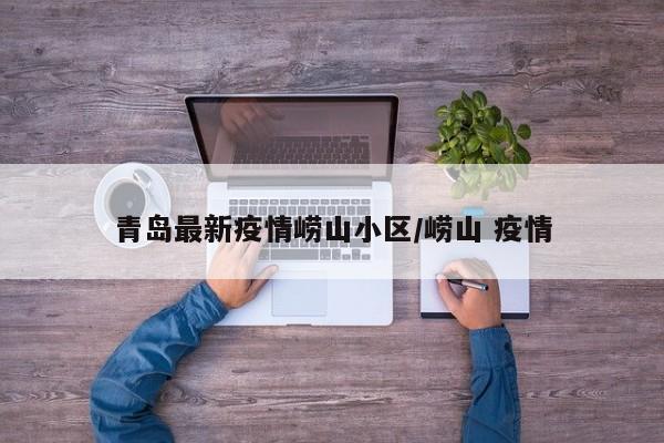 青岛最新疫情崂山小区/崂山 疫情