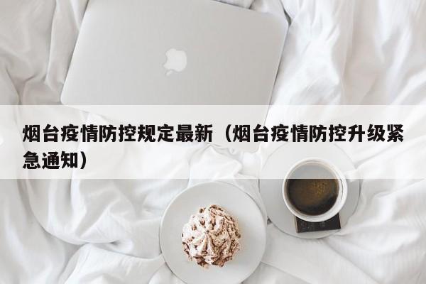 烟台疫情防控规定最新(烟台疫情防控升级紧急通知)