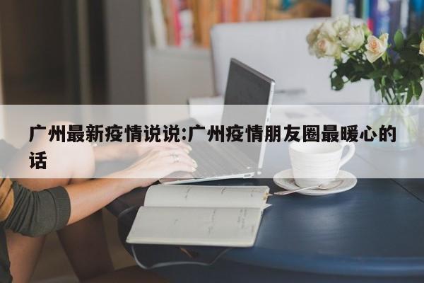 广州最新疫情说说:广州疫情朋友圈最暖心的话