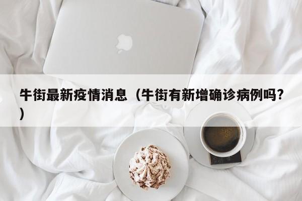 牛街最新疫情消息(牛街有新增确诊病例吗?)