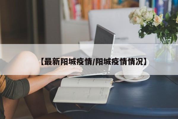 【最新阳城疫情/阳城疫情情况】