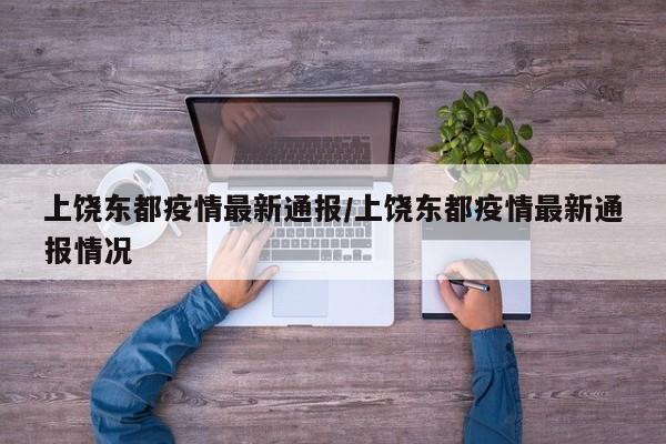 上饶东都疫情最新通报/上饶东都疫情最新通报情况