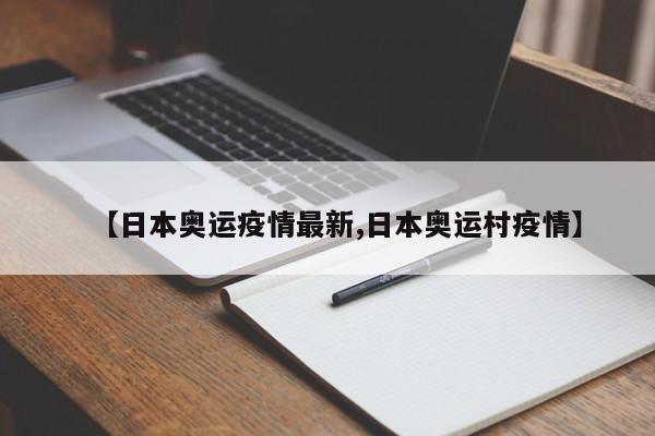 【日本奥运疫情最新,日本奥运村疫情】