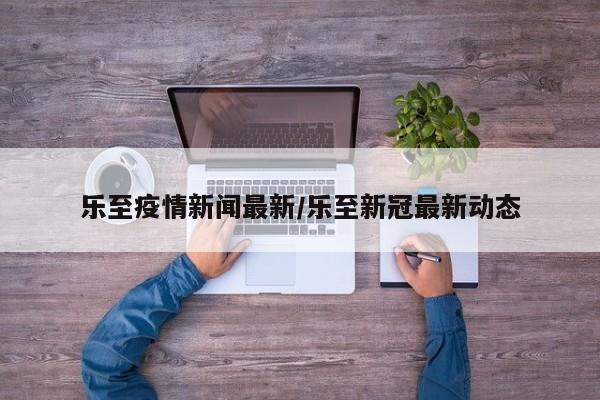 乐至疫情新闻最新/乐至新冠最新动态