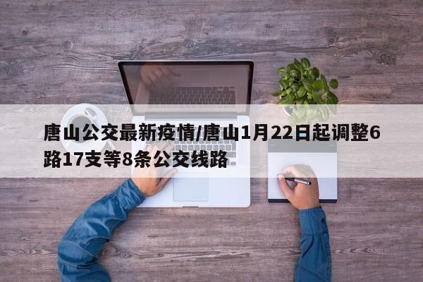 唐山公交最新疫情/唐山1月22日起调整6路17支等8条公交线路