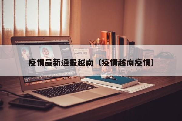 疫情最新通报越南(疫情越南疫情)
