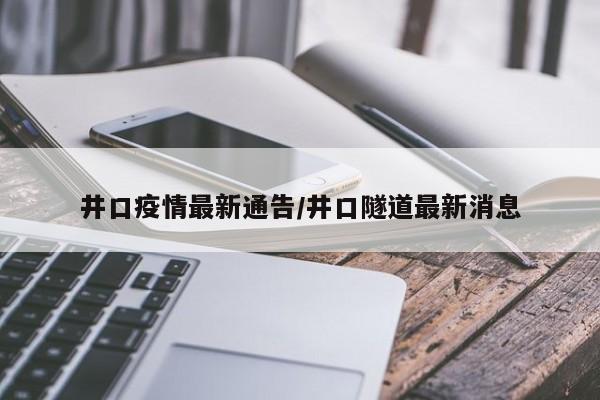 井口疫情最新通告/井口隧道最新消息