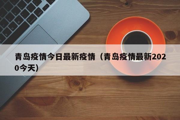 青岛疫情今日最新疫情(青岛疫情最新2020今天)