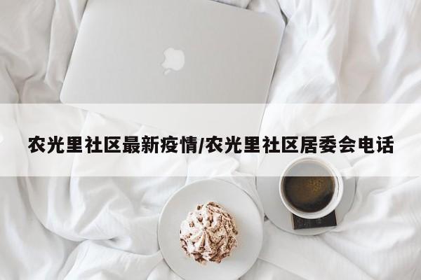 农光里社区最新疫情/农光里社区居委会电话