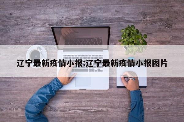 辽宁最新疫情小报:辽宁最新疫情小报图片