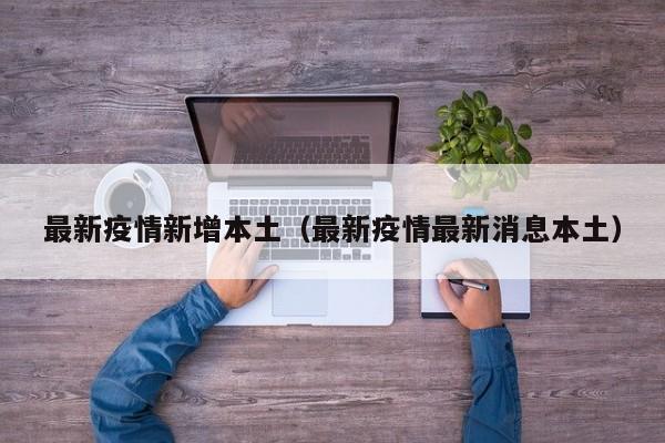 最新疫情新增本土(最新疫情最新消息本土)