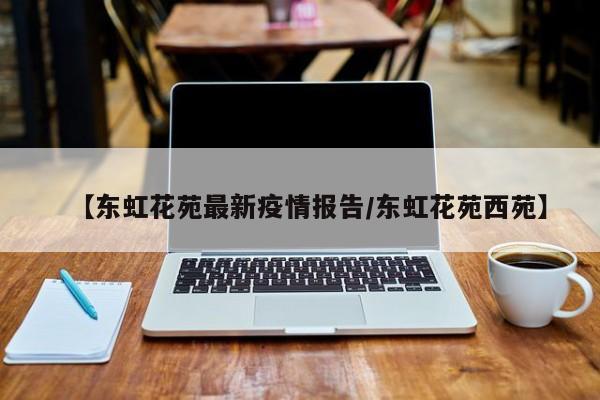 【东虹花苑最新疫情报告/东虹花苑西苑】