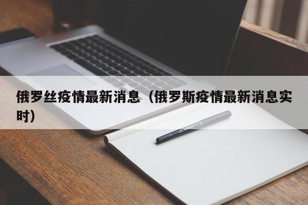 俄罗丝疫情最新消息(俄罗斯疫情最新消息实时)
