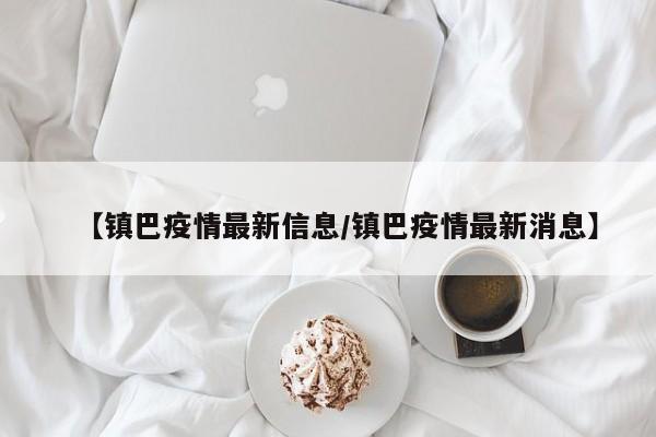 【镇巴疫情最新信息/镇巴疫情最新消息】