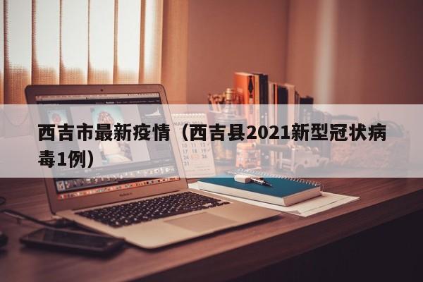 西吉市最新疫情(西吉县2021新型冠状病毒1例)