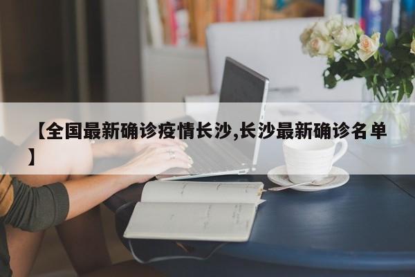 【全国最新确诊疫情长沙,长沙最新确诊名单】