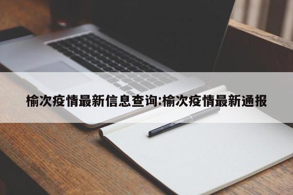 榆次疫情最新信息查询:榆次疫情最新通报