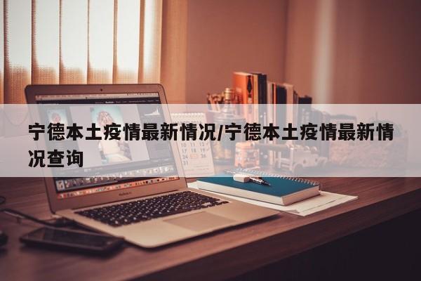 宁德本土疫情最新情况/宁德本土疫情最新情况查询