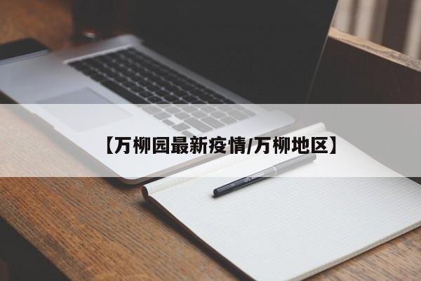 【万柳园最新疫情/万柳地区】