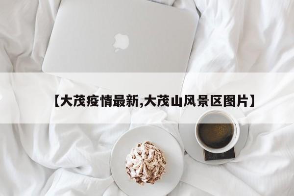 【大茂疫情最新,大茂山风景区图片】