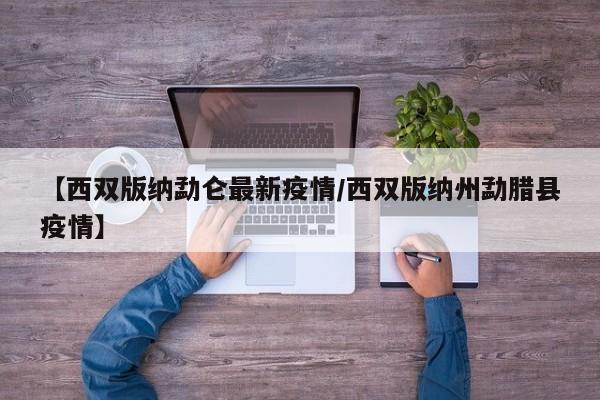 【西双版纳勐仑最新疫情/西双版纳州勐腊县疫情】