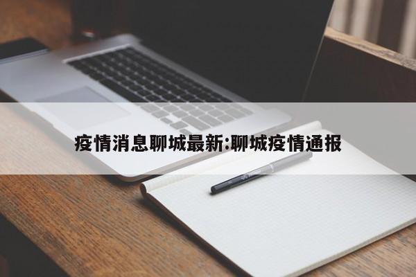 疫情消息聊城最新:聊城疫情通报