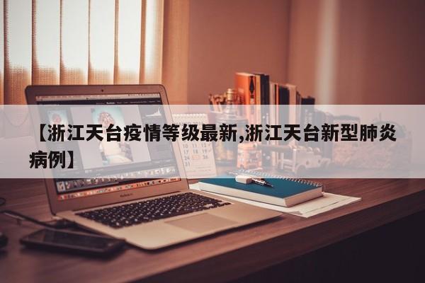 【浙江天台疫情等级最新,浙江天台新型肺炎病例】