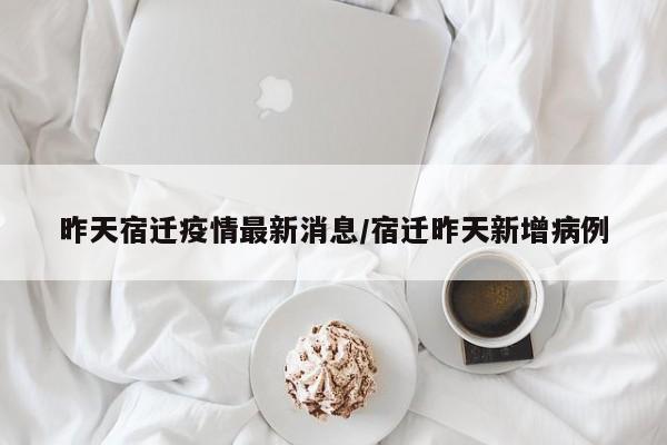 昨天宿迁疫情最新消息/宿迁昨天新增病例