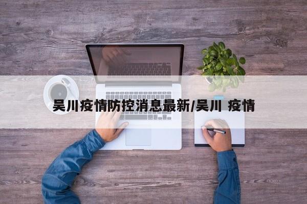 吴川疫情防控消息最新/吴川 疫情