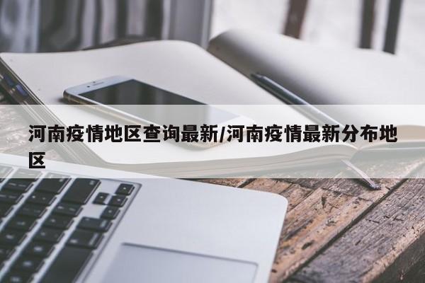 河南疫情地区查询最新/河南疫情最新分布地区