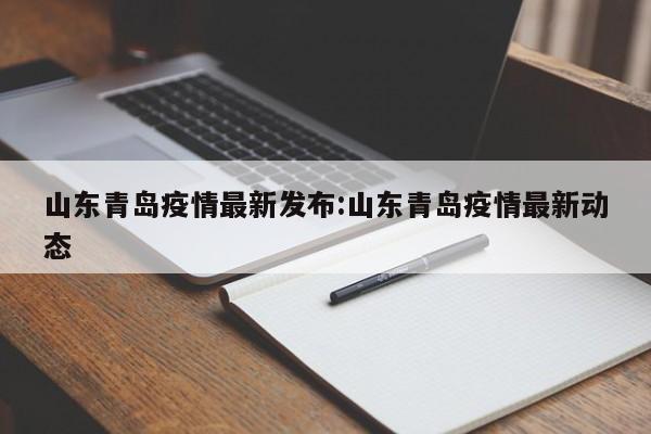山东青岛疫情最新发布:山东青岛疫情最新动态