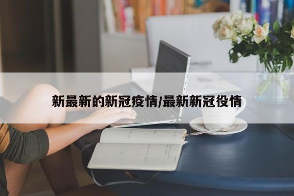 新最新的新冠疫情/最新新冠役情