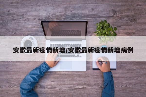 安徽最新疫情新增/安徽最新疫情新增病例