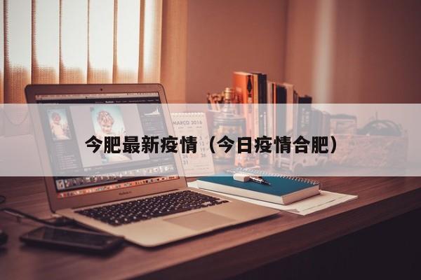 今肥最新疫情(今日疫情合肥)