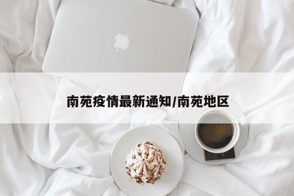南苑疫情最新通知/南苑地区