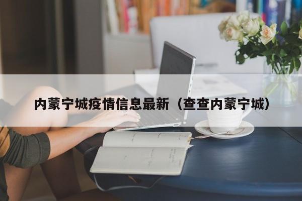 内蒙宁城疫情信息最新(查查内蒙宁城)
