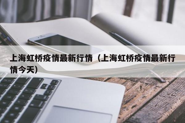 上海虹桥疫情最新行情(上海虹桥疫情最新行情今天)