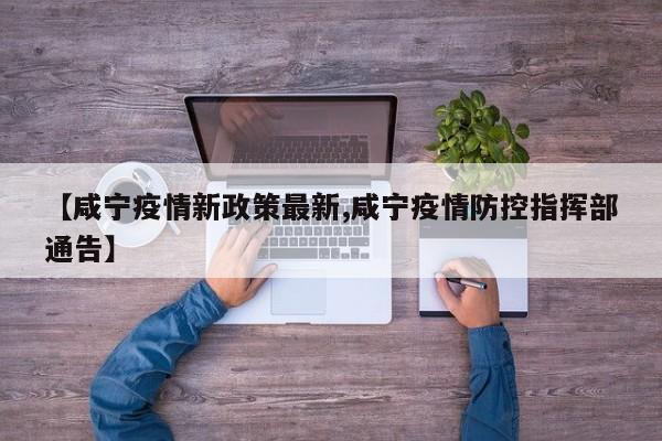 【咸宁疫情新政策最新,咸宁疫情防控指挥部通告】