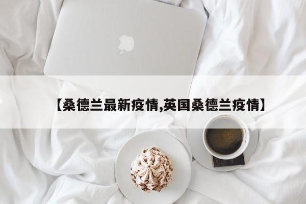 【桑德兰最新疫情,英国桑德兰疫情】