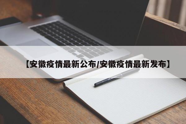 【安徽疫情最新公布/安徽疫情最新发布】
