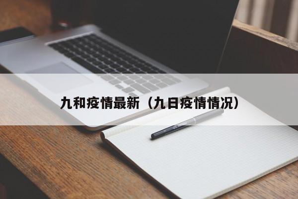 九和疫情最新(九日疫情情况)